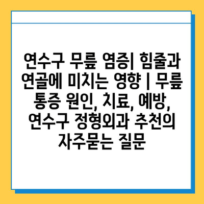 연수구 무릎 염증| 힘줄과 연골에 미치는 영향 | 무릎 통증 원인, 치료, 예방, 연수구 정형외과 추천