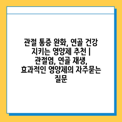 관절 통증 완화, 연골 건강 지키는 영양제 추천 | 관절염, 연골 재생, 효과적인 영양제