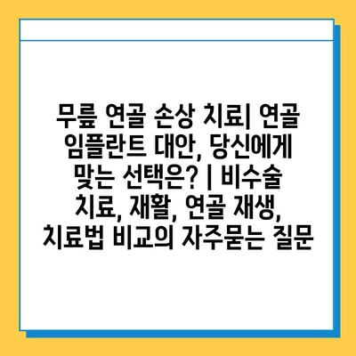 무릎 연골 손상 치료| 연골 임플란트 대안, 당신에게 맞는 선택은? | 비수술 치료, 재활, 연골 재생, 치료법 비교