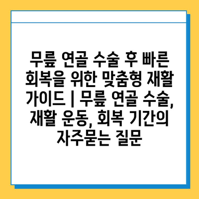 무릎 연골 수술 후 빠른 회복을 위한 맞춤형 재활 가이드 | 무릎 연골 수술, 재활 운동, 회복 기간