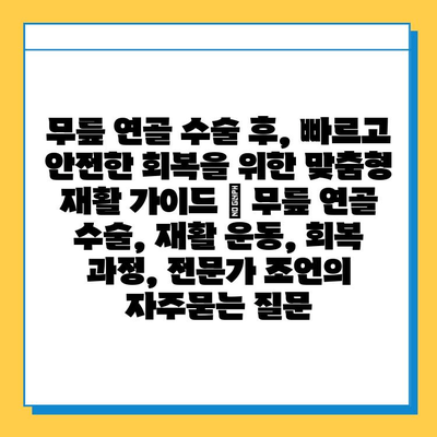 무릎 연골 수술 후, 빠르고 안전한 회복을 위한 맞춤형 재활 가이드 | 무릎 연골 수술, 재활 운동, 회복 과정, 전문가 조언