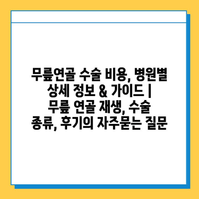 무릎연골 수술 비용, 병원별 상세 정보 & 가이드 | 무릎 연골 재생, 수술 종류, 후기