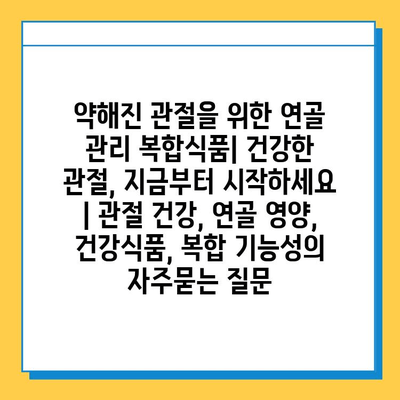 약해진 관절을 위한 연골 관리 복합식품| 건강한 관절, 지금부터 시작하세요 | 관절 건강, 연골 영양, 건강식품, 복합 기능성