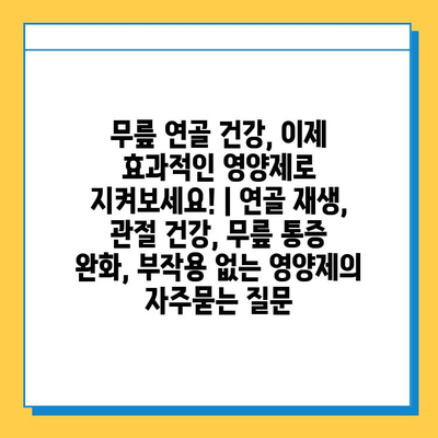 무릎 연골 건강, 이제 효과적인 영양제로 지켜보세요! | 연골 재생, 관절 건강, 무릎 통증 완화, 부작용 없는 영양제