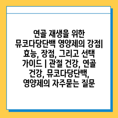 연골 재생을 위한 뮤코다당단백 영양제의 강점| 효능, 장점, 그리고 선택 가이드 | 관절 건강, 연골 건강, 뮤코다당단백, 영양제