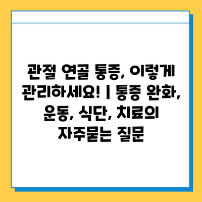 관절 연골 통증, 이렇게 관리하세요! | 통증 완화, 운동, 식단, 치료