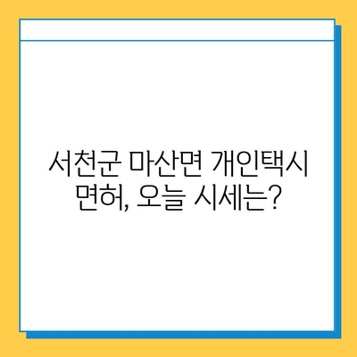 충청남도 서천군 마산면 개인택시 면허 매매 가격| 오늘 시세 확인 & 자격조건, 월수입, 양수교육 안내 | 넘버값, 번호판