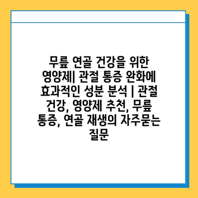 무릎 연골 건강을 위한 영양제| 관절 통증 완화에 효과적인 성분 분석 | 관절 건강, 영양제 추천, 무릎 통증, 연골 재생