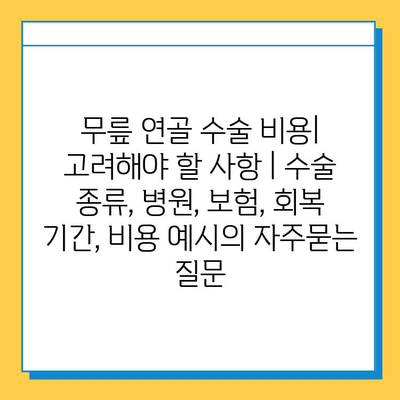 무릎 연골 수술 비용| 고려해야 할 사항 | 수술 종류, 병원, 보험, 회복 기간, 비용 예시