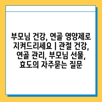 부모님 건강, 연골 영양제로 지켜드리세요 | 관절 건강, 연골 관리, 부모님 선물, 효도