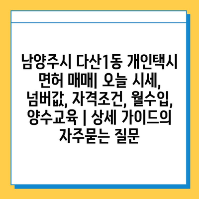 남양주시 다산1동 개인택시 면허 매매| 오늘 시세, 넘버값, 자격조건, 월수입, 양수교육 | 상세 가이드