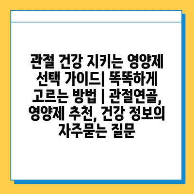 관절 건강 지키는 영양제 선택 가이드| 똑똑하게 고르는 방법 | 관절연골, 영양제 추천, 건강 정보