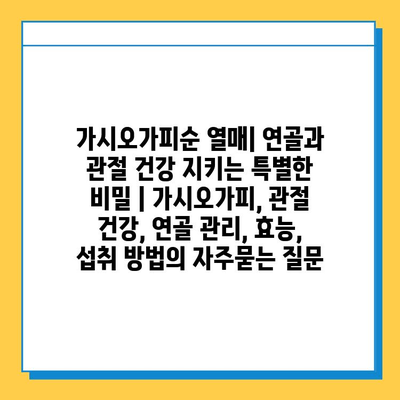 가시오가피순 열매| 연골과 관절 건강 지키는 특별한 비밀 | 가시오가피, 관절 건강, 연골 관리, 효능, 섭취 방법