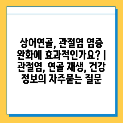 상어연골, 관절염 염증 완화에 효과적인가요? | 관절염, 연골 재생, 건강 정보