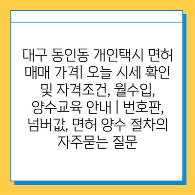 대구 동인동 개인택시 면허 매매 가격| 오늘 시세 확인 및 자격조건, 월수입, 양수교육 안내 | 번호판, 넘버값, 면허 양수 절차