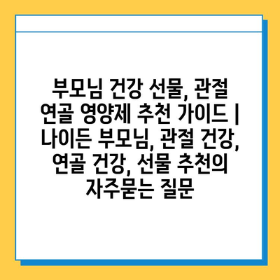 부모님 건강 선물, 관절 연골 영양제 추천 가이드 | 나이든 부모님, 관절 건강, 연골 건강, 선물 추천