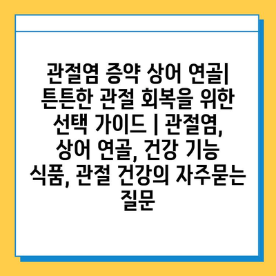 관절염 증약 상어 연골| 튼튼한 관절 회복을 위한 선택 가이드 | 관절염, 상어 연골, 건강 기능 식품, 관절 건강