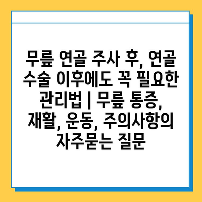 무릎 연골 주사 후, 연골 수술 이후에도 꼭 필요한 관리법 | 무릎 통증, 재활, 운동, 주의사항