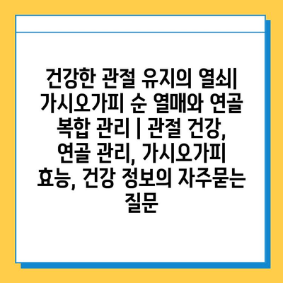 건강한 관절 유지의 열쇠| 가시오가피 순 열매와 연골 복합 관리 | 관절 건강, 연골 관리, 가시오가피 효능, 건강 정보