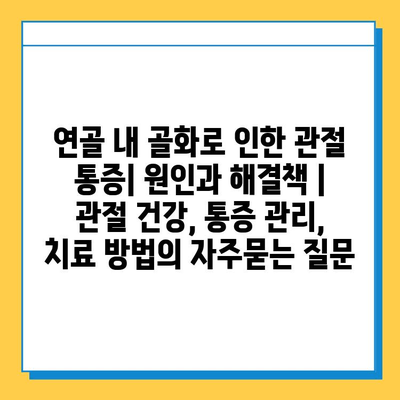 연골 내 골화로 인한 관절 통증| 원인과 해결책 | 관절 건강, 통증 관리, 치료 방법