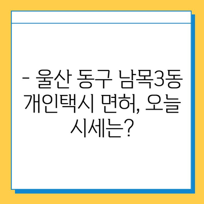 울산 동구 남목3동 개인택시 면허 매매| 오늘 시세 & 넘버값 | 자격조건 | 월수입 | 양수교육