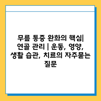 무릎 통증 완화의 핵심| 연골 관리 | 운동, 영양, 생활 습관, 치료