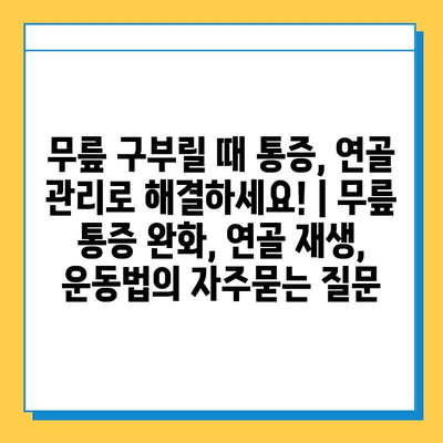 무릎 구부릴 때 통증, 연골 관리로 해결하세요! | 무릎 통증 완화, 연골 재생, 운동법