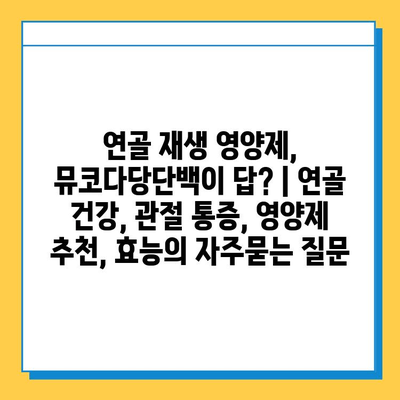 연골 재생 영양제, 뮤코다당단백이 답? | 연골 건강, 관절 통증, 영양제 추천, 효능