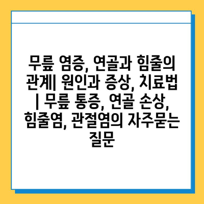 무릎 염증, 연골과 힘줄의 관계| 원인과 증상, 치료법 | 무릎 통증, 연골 손상, 힘줄염, 관절염