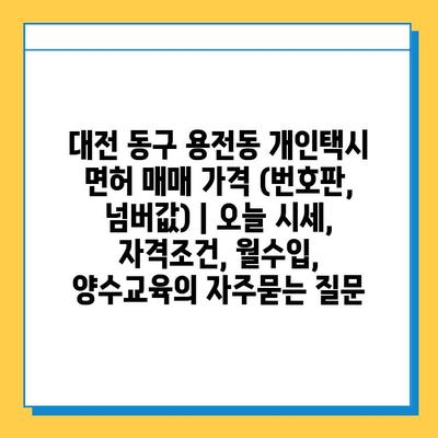 대전 동구 용전동 개인택시 면허 매매 가격 (번호판, 넘버값) | 오늘 시세, 자격조건, 월수입, 양수교육