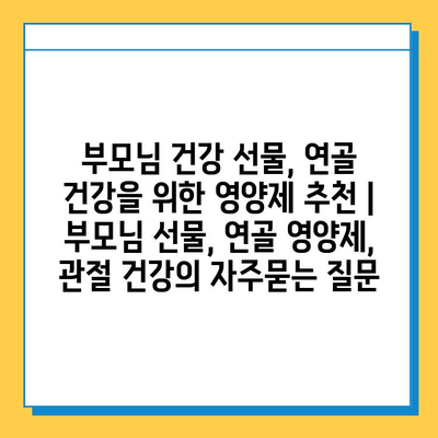 부모님 건강 선물, 연골 건강을 위한 영양제 추천 | 부모님 선물, 연골 영양제, 관절 건강