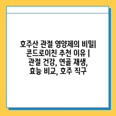 호주산 관절 영양제의 비밀| 콘드로이친 추천 이유 | 관절 건강, 연골 재생, 효능 비교, 호주 직구