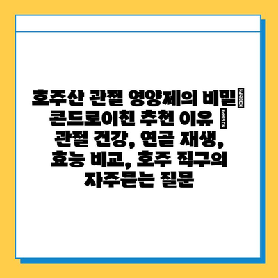 호주산 관절 영양제의 비밀| 콘드로이친 추천 이유 | 관절 건강, 연골 재생, 효능 비교, 호주 직구