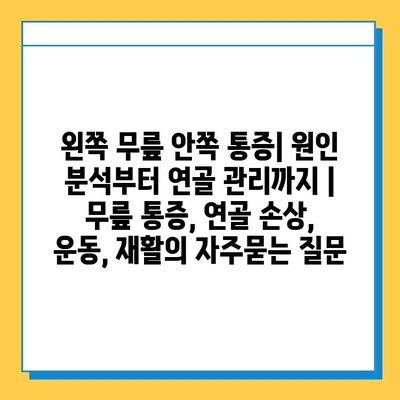 왼쪽 무릎 안쪽 통증| 원인 분석부터 연골 관리까지 | 무릎 통증, 연골 손상, 운동, 재활