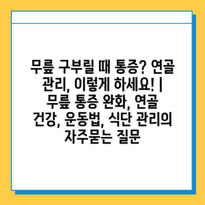 무릎 구부릴 때 통증? 연골 관리, 이렇게 하세요! | 무릎 통증 완화, 연골 건강, 운동법, 식단 관리