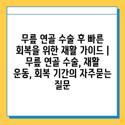 무릎 연골 수술 후 빠른 회복을 위한 재활 가이드 | 무릎 연골 수술, 재활 운동, 회복 기간