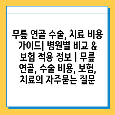 무릎 연골 수술, 치료 비용 가이드| 병원별 비교 & 보험 적용 정보 | 무릎 연골, 수술 비용, 보험, 치료