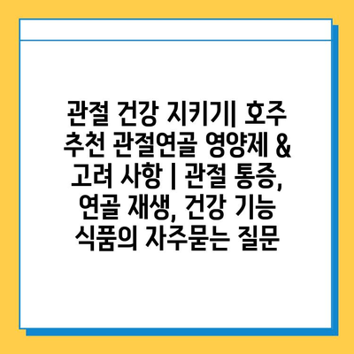 관절 건강 지키기| 호주 추천 관절연골 영양제 & 고려 사항 | 관절 통증, 연골 재생, 건강 기능 식품