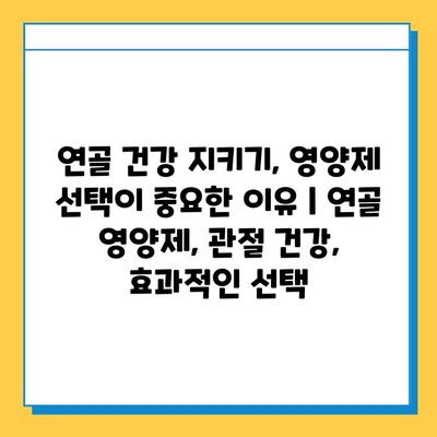 연골 건강 지키기, 영양제 선택이 중요한 이유 | 연골 영양제, 관절 건강, 효과적인 선택