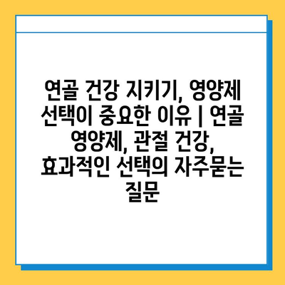 연골 건강 지키기, 영양제 선택이 중요한 이유 | 연골 영양제, 관절 건강, 효과적인 선택