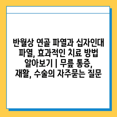 반월상 연골 파열과 십자인대 파열, 효과적인 치료 방법 알아보기 | 무릎 통증, 재활, 수술