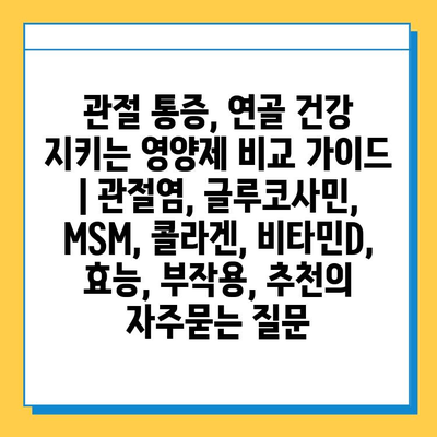 관절 통증, 연골 건강 지키는 영양제 비교 가이드 | 관절염, 글루코사민, MSM, 콜라겐, 비타민D, 효능, 부작용, 추천