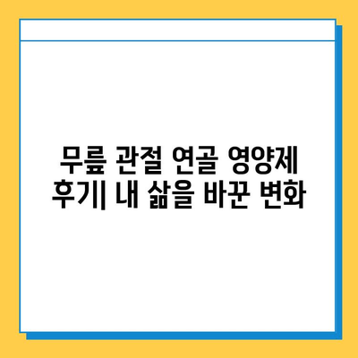 무릎 관절 연골 영양제, 내 삶을 바꾼 확실한 변화 리뷰 | 관절 건강, 연골 재생, 통증 완화, 추천 제품