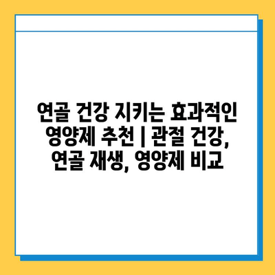 연골 건강 지키는 효과적인 영양제 추천 | 관절 건강, 연골 재생, 영양제 비교