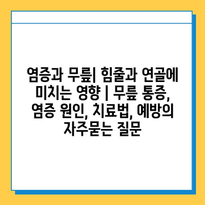 염증과 무릎| 힘줄과 연골에 미치는 영향 | 무릎 통증, 염증 원인, 치료법, 예방