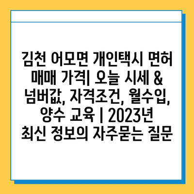 김천 어모면 개인택시 면허 매매 가격| 오늘 시세 & 넘버값, 자격조건, 월수입, 양수 교육 | 2023년 최신 정보