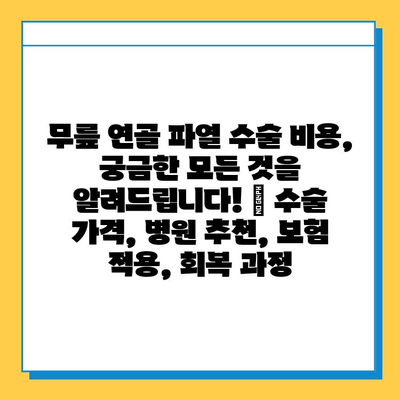 무릎 연골 파열 수술 비용, 궁금한 모든 것을 알려드립니다! | 수술 가격, 병원 추천, 보험 적용, 회복 과정