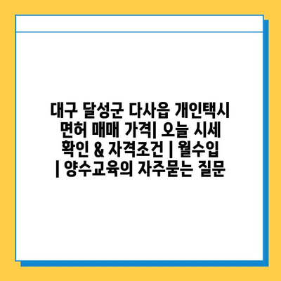 대구 달성군 다사읍 개인택시 면허 매매 가격| 오늘 시세 확인 & 자격조건 | 월수입 | 양수교육