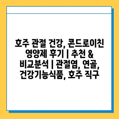 호주 관절 건강, 콘드로이친 영양제 후기| 추천 & 비교분석 | 관절염, 연골, 건강기능식품, 호주 직구