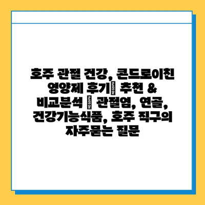 호주 관절 건강, 콘드로이친 영양제 후기| 추천 & 비교분석 | 관절염, 연골, 건강기능식품, 호주 직구